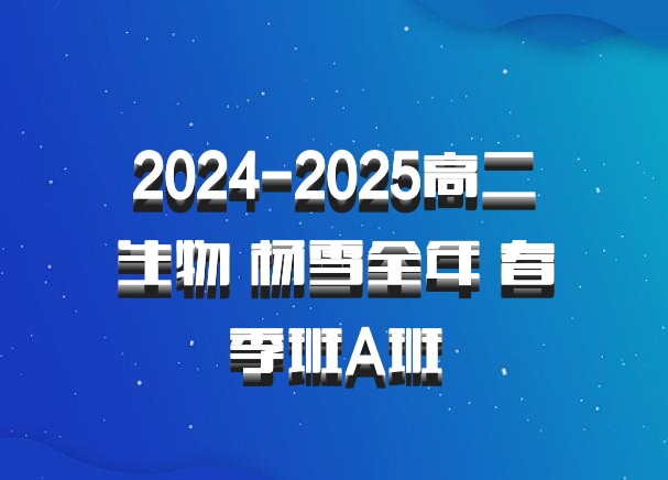 2024-2025高二生物 杨雪全年 春季班A班