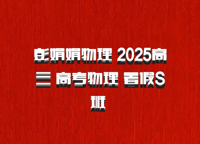 彭娟娟物理 2025高三 高考物理 暑假S班 百度网盘