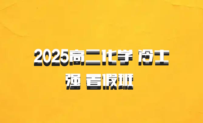 2025高二化学 冷士强 暑假班 百度网盘
