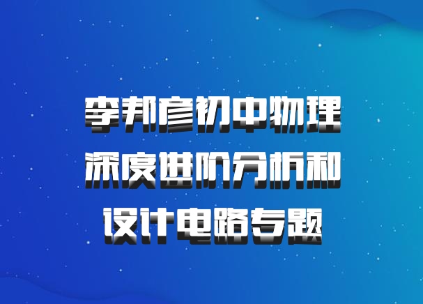 李邦彦初中物理深度进阶分析和设计电路专题