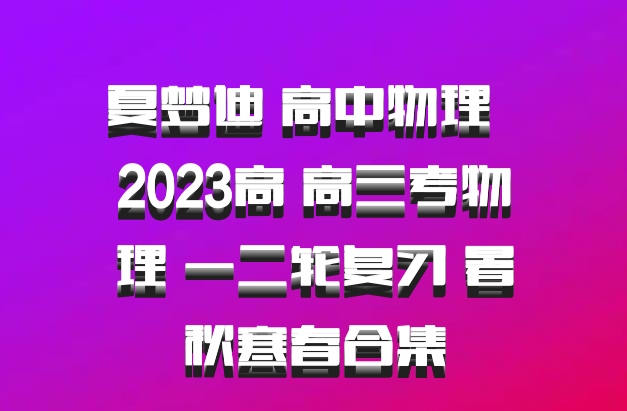 夏梦迪 高中物理 百度网盘 2023高 高三考物理 一二轮复习 暑秋寒春合集