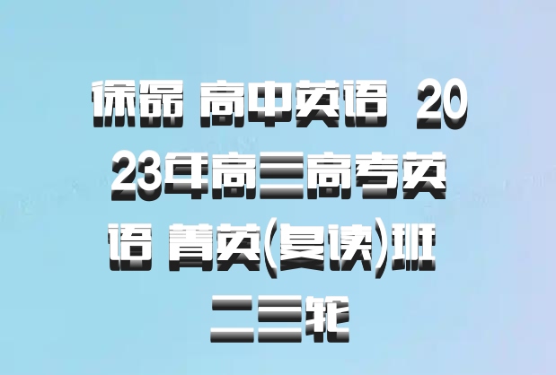 徐磊 高中英语 百度网盘 2023年高三高考英语 菁英(复读)班 二三轮