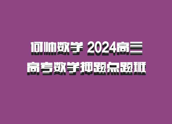 何帅数学 2024高三高考数学押题点题班 百度网盘