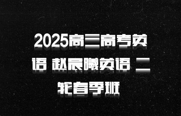 2025高三高考英语 赵晨曦英语 二轮春季班 百度网盘