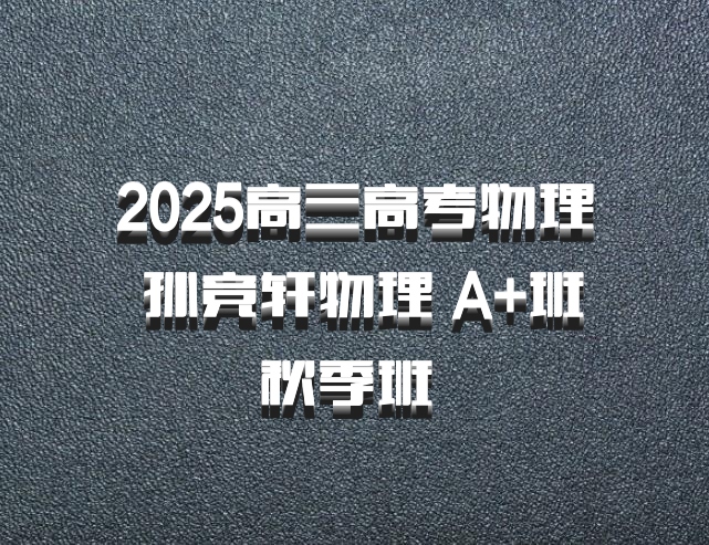 2025高三高考物理 孙竞轩物理 A+班秋季班 百度网盘