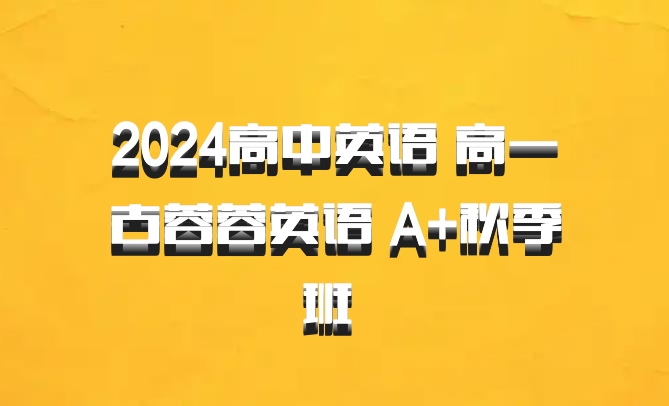 2024高中英语 高一古蓉蓉英语 A+秋季班 百度网盘