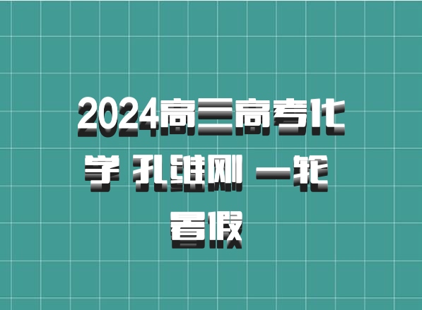2024高三高考化学 孔维刚 一轮 暑假 百度网盘