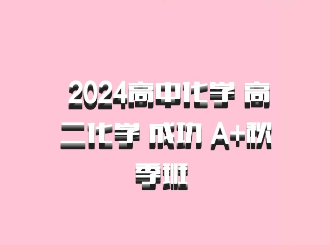  2024高中化学 高二化学 成功 A+秋季班 百度网盘