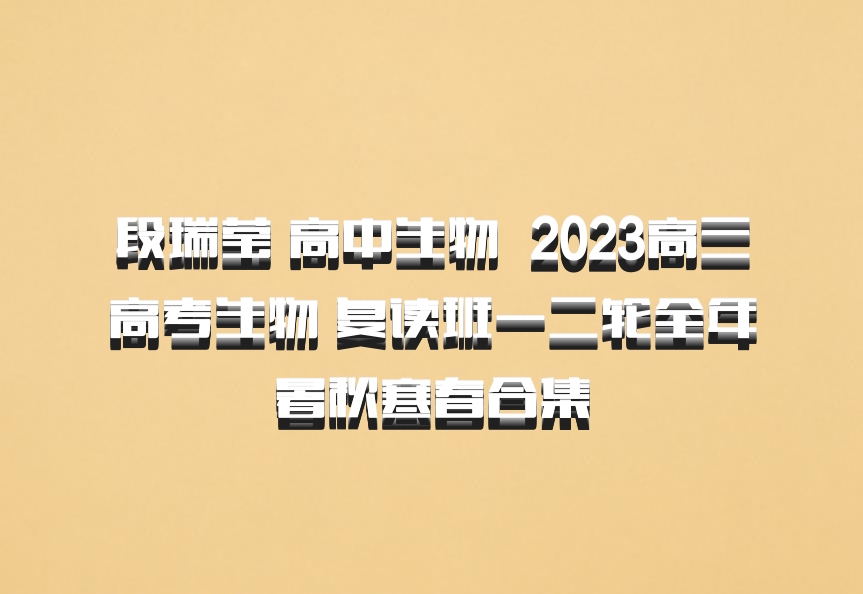 段瑞莹 高中生物 百度网盘 2023高三高考生物 复读班一二轮全年暑秋寒春合集