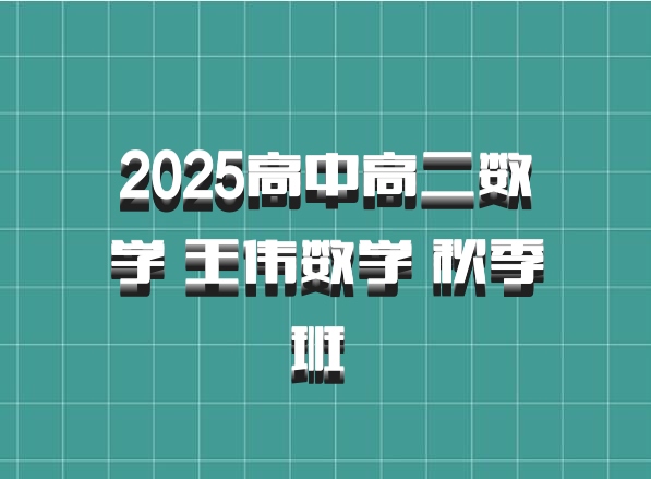 2025高中高二数学 王伟数学 秋季班 百度网盘