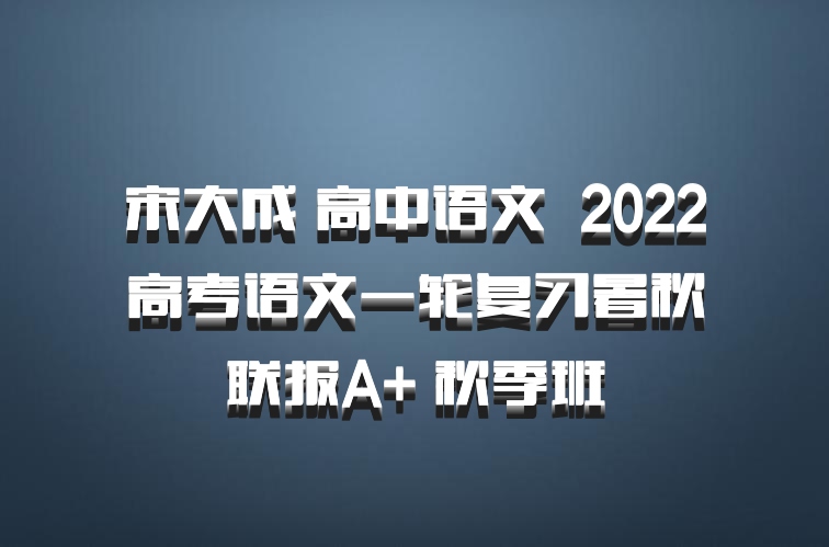 宋大成 高中语文 百度网盘 2022高考语文一轮复习暑秋联报A+ 秋季班