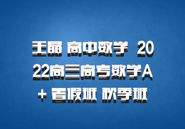 王晶 高中数学 百度网盘 2022高三高考数学A+ 暑假班 秋季班