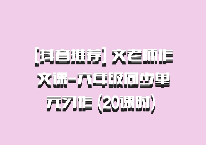 [抖音推荐] 文老师作文课-六年级同步单元习作 (20课时) 百度网盘