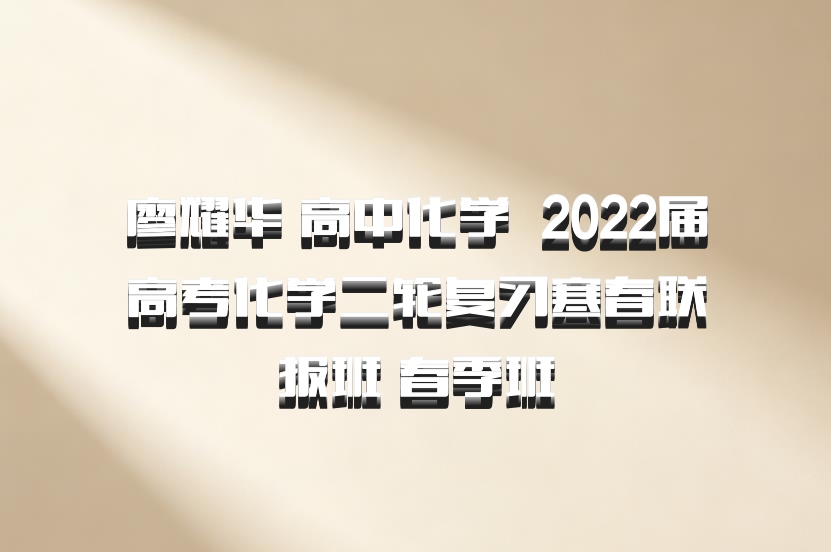 廖耀华 高中化学 百度网盘 2022届高考化学二轮复习寒春联报班 春季班