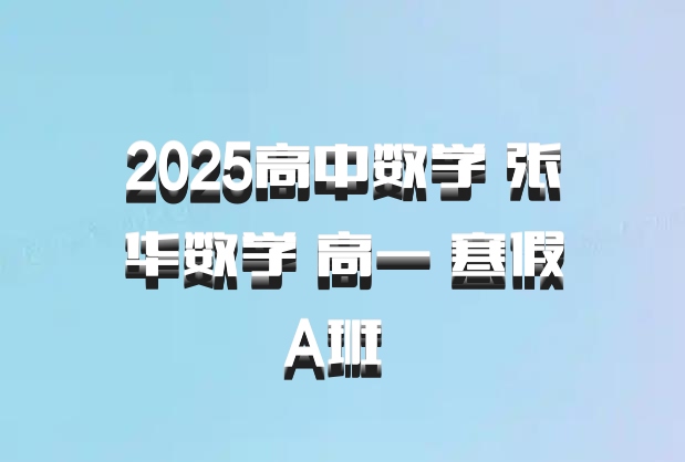 2025高中数学 张华数学 高一 寒假A班 百度网盘