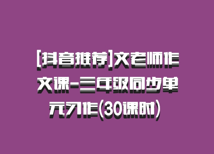 [抖音推荐]文老师作文课-三年级同步单元习作(30课时) 百度网盘