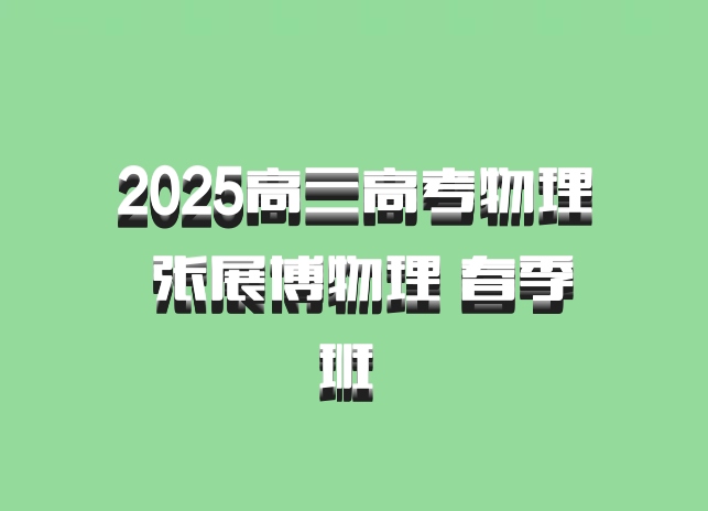 2025高三高考物理 张展博物理 春季班 百度网盘