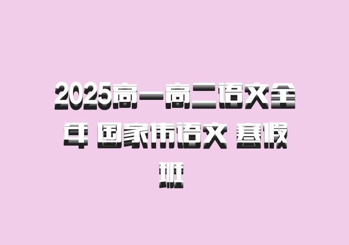 2025高一高二语文全年 国家伟语文 寒假班 百度网盘