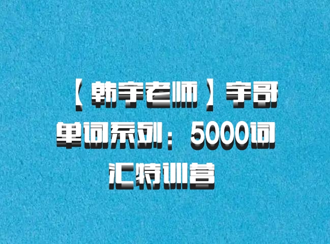 【韩宇老师】宇哥单词系列：5000词汇特训营 百度网盘