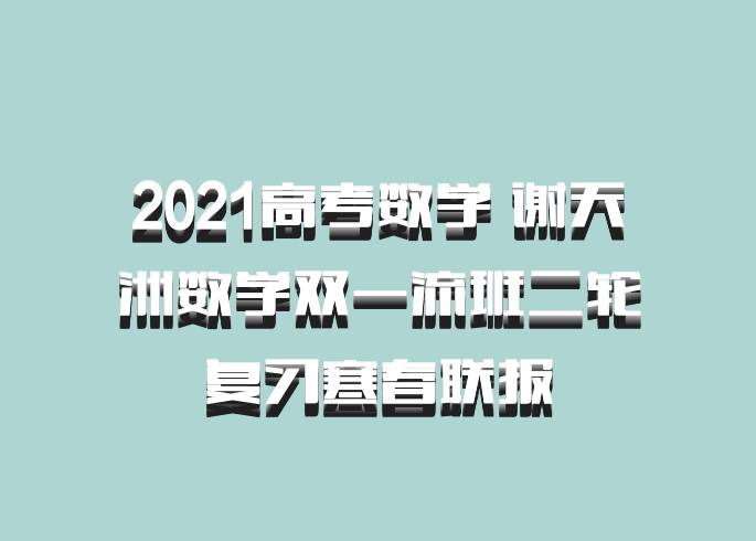 2021高考数学 谢天洲数学双一流班二轮复习寒春联报