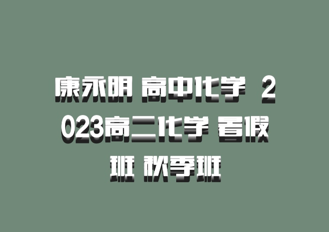 康永明 高中化学 百度网盘 2023高二化学 暑假班 秋季班