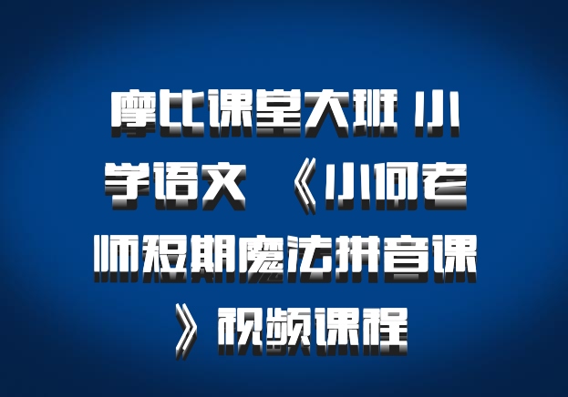 摩比课堂大班 小学语文 百度网盘 《小何老师短期魔法拼音课》视频课程