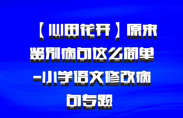 【心田花开】原来鉴别病句这么简单-小学语文修改病句专题 百度网盘
