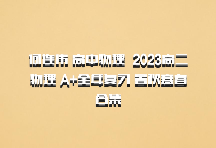 何连伟 高中物理 百度网盘 2023高二物理 A+全年复习 暑秋寒春合集