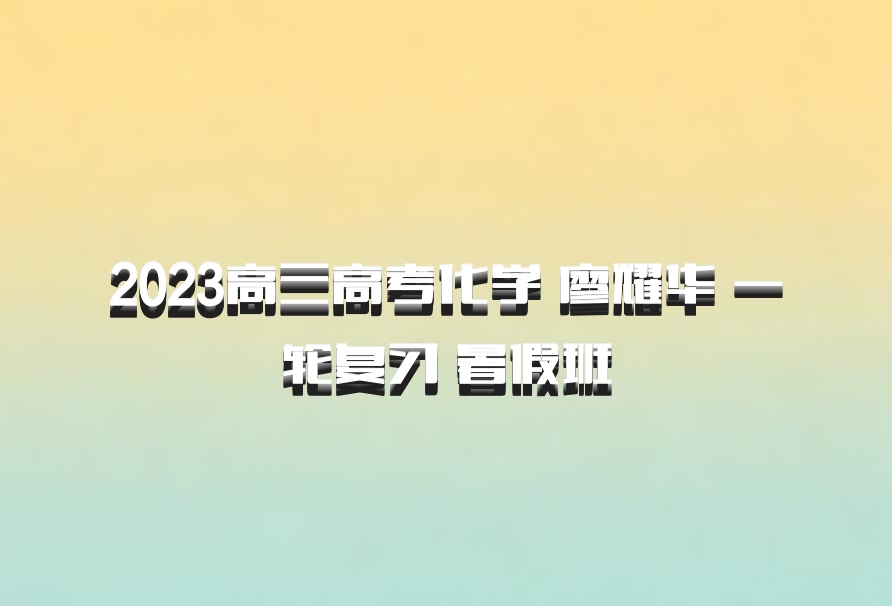 2023高三高考化学 廖耀华 一轮复习 暑假班