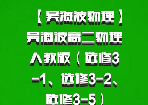 【吴海波物理】吴海波高二物理人教版（选修3-1、选修3-2、选修3-5）百度网盘