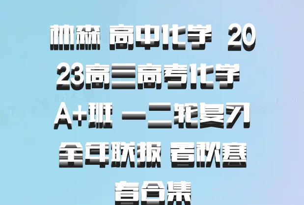 林森 高中化学 百度网盘 2023高三高考化学 A+班 一二轮复习全年联报 暑秋寒春合集