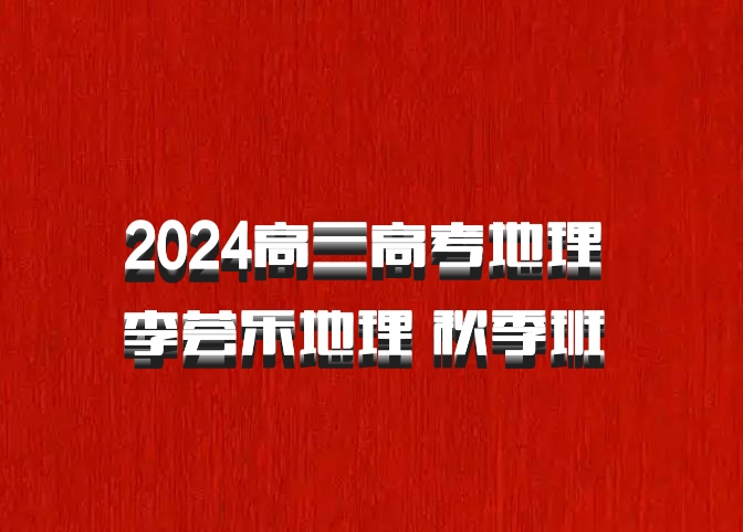 2024高三高考地理 李荟乐地理 秋季班 百度网盘