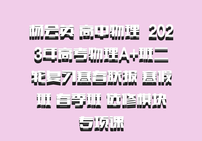 杨会英 高中物理 百度网盘 2023年高考物理A+班二轮复习寒春联报 寒假班 春季班 选修模块专项课