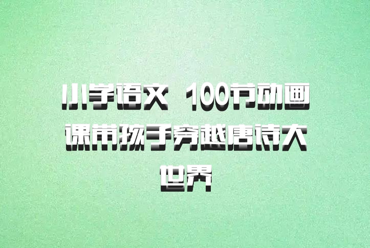 小学语文 百度网盘 100节动画课带孩子穿越唐诗大世界