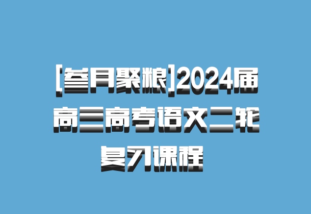 [叁月聚粮]2024届高三高考语文二轮复习课程 百度网盘