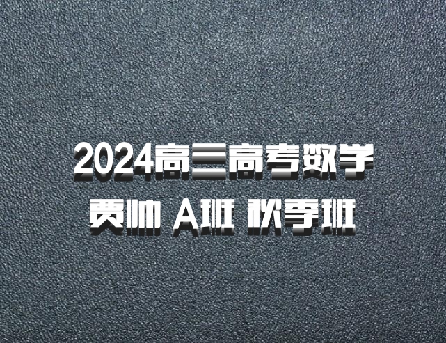 2024高三高考数学 贾帅 A班 秋季班 百度网盘