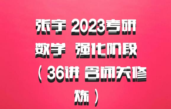 张宇 2023考研数学 百度网盘 强化阶段（36讲 含闭关修炼）