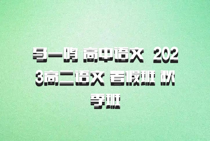 马一鸣 高中语文 百度网盘 2023高二语文 暑假班 秋季班