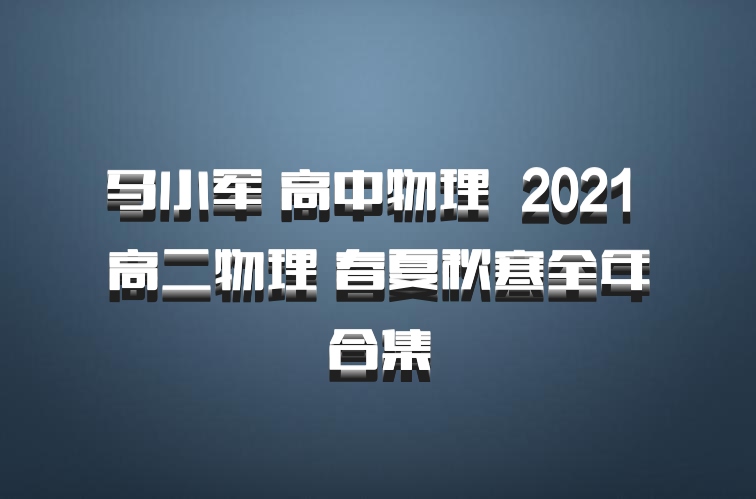 马小军 高中物理 百度网盘 2021 高二物理 春夏秋寒全年合集