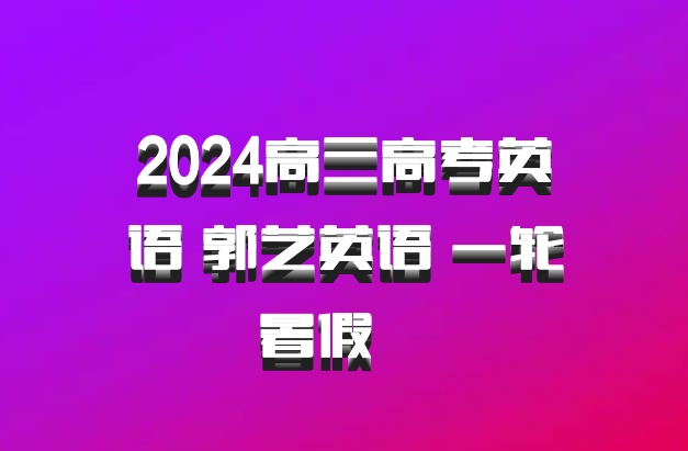 2024高三高考英语 郭艺英语 一轮暑假  百度网盘