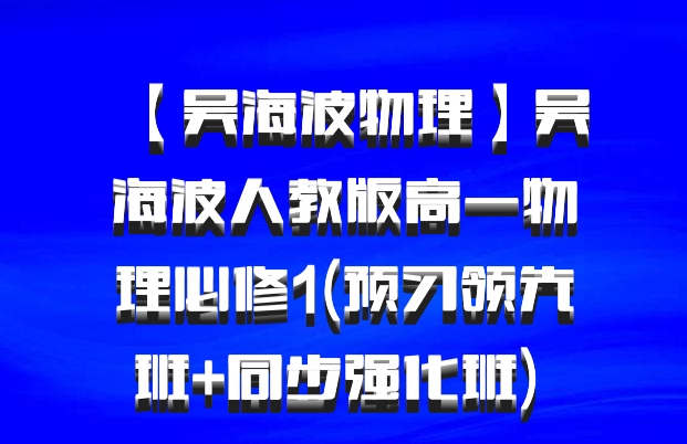 【吴海波物理】吴海波人教版高一物理必修1(预习领先班+同步强化班) 百度网盘