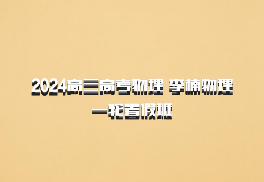 2024高三高考物理 李楠物理 一轮暑假班 百度网盘