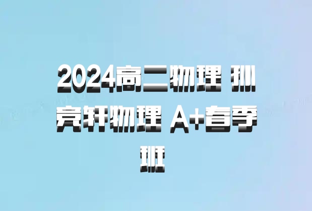 2024高二物理 孙竞轩物理 A+春季班 百度网盘