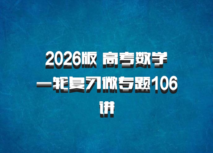 2026版 高考数学•一轮复习微专题106讲