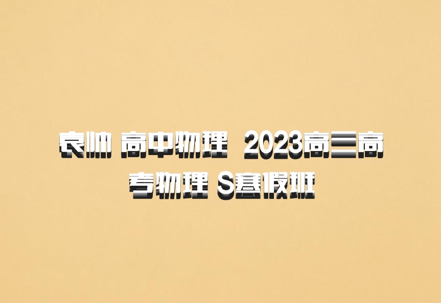 袁帅 高中物理 百度网盘 2023高三高考物理 S寒假班