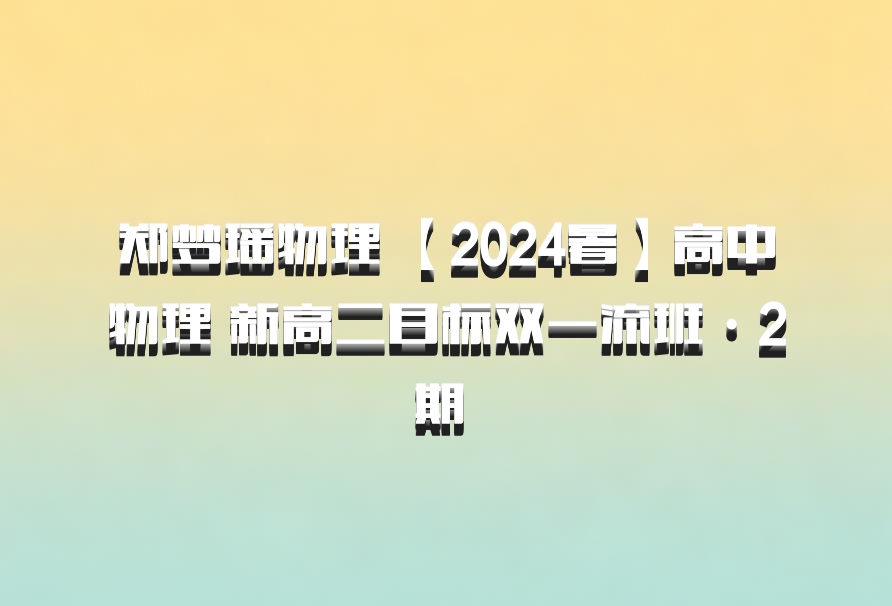 郑梦瑶物理 【2024暑】高中物理 新高二目标双一流班·2期 百度网盘