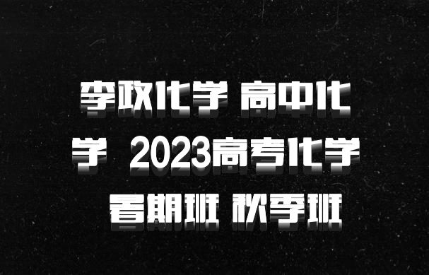 李政化学 高中化学 百度网盘 2023高考化学  暑期班 秋季班