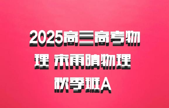 2025高三高考物理 宋雨晴物理 秋季班A 百度网盘