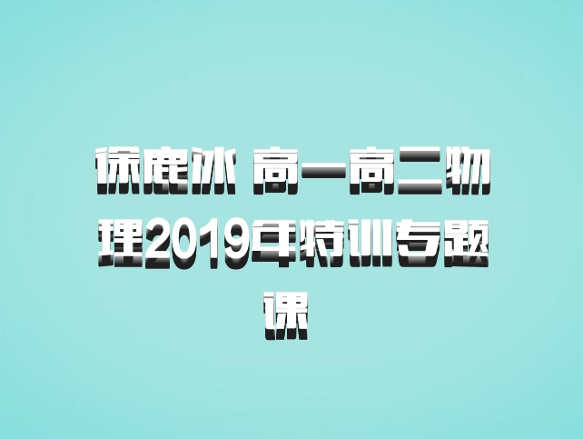 徐鹿冰 高一高二物理2019年特训专题课 百度网盘