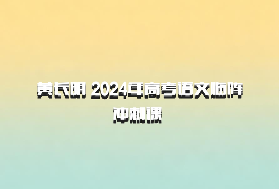 黄长明 2024年高考语文临阵冲刺课 百度网盘